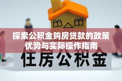 会同探索公积金购房贷款的政策优势与实际操作指南