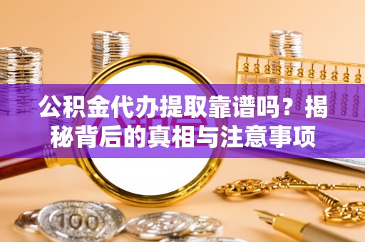 会同公积金代办提取靠谱吗？揭秘背后的真相与注意事项