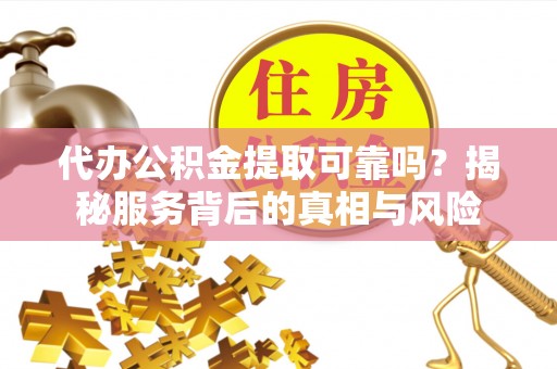 会同代办公积金提取可靠吗？揭秘服务背后的真相与风险