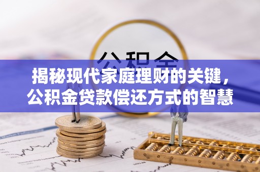 会同揭秘现代家庭理财的关键，公积金贷款偿还方式的智慧选择
