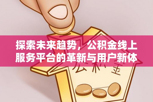 会同探索未来趋势，公积金线上服务平台的革新与用户新体验