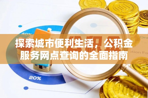 会同探索城市便利生活，公积金服务网点查询的全面指南