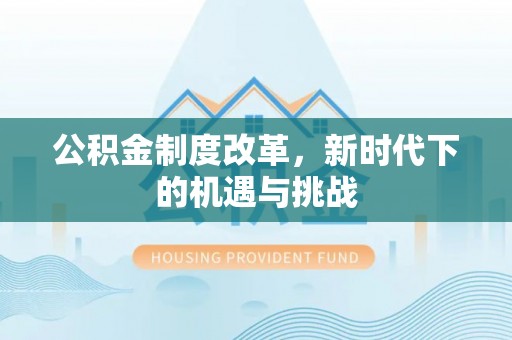 会同公积金制度改革，新时代下的机遇与挑战