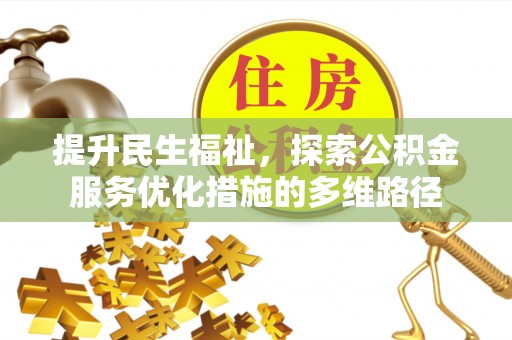 会同提升民生福祉，探索公积金服务优化措施的多维路径