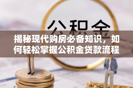 会同揭秘现代购房必备知识，如何轻松掌握公积金贷款流程