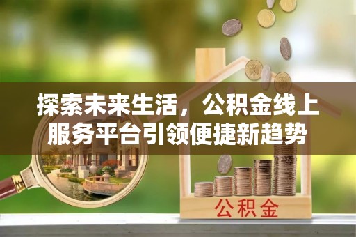 会同探索未来生活，公积金线上服务平台引领便捷新趋势