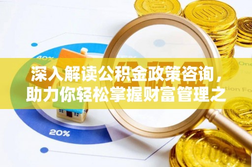 会同深入解读公积金政策咨询，助力你轻松掌握财富管理之道