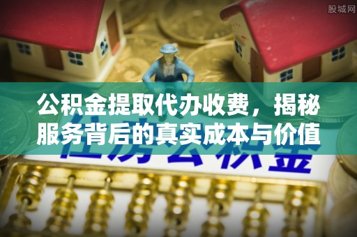 会同公积金提取代办收费，揭秘服务背后的真实成本与价值