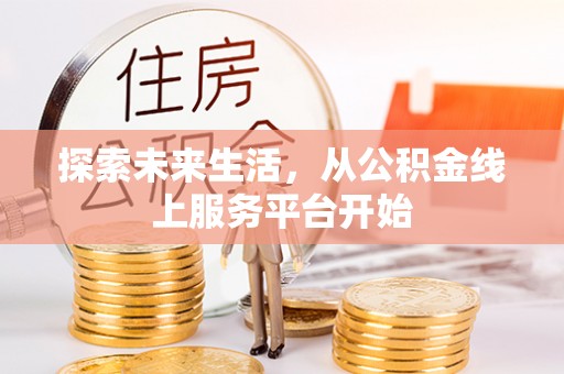 会同探索未来生活，从公积金线上服务平台开始