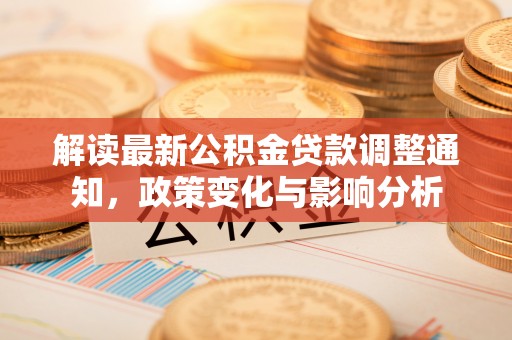 会同解读最新公积金贷款调整通知，政策变化与影响分析