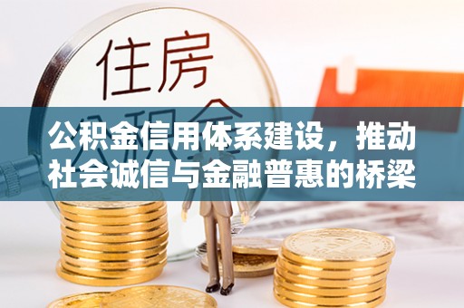 会同公积金信用体系建设，推动社会诚信与金融普惠的桥梁