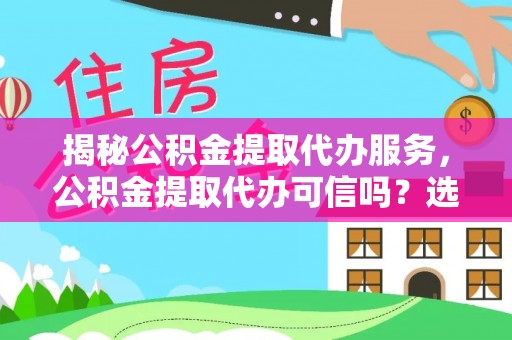 会同揭秘公积金提取代办服务，公积金提取代办可信吗？选择前你需要知道的真相