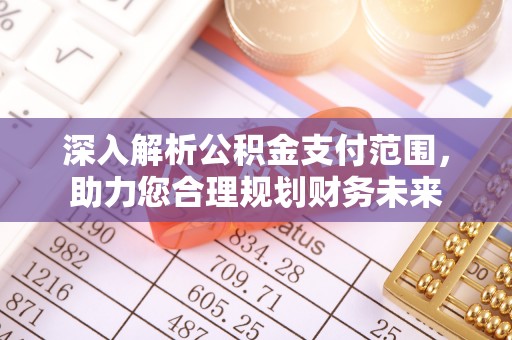 会同深入解析公积金支付范围，助力您合理规划财务未来