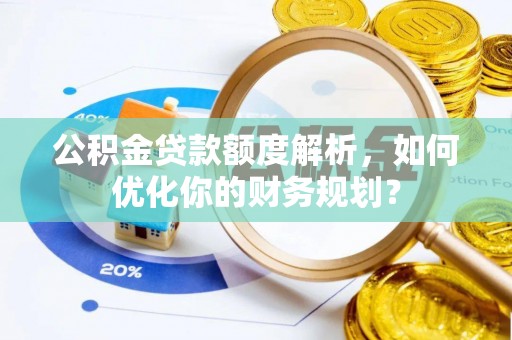 会同公积金贷款额度解析，如何优化你的财务规划？