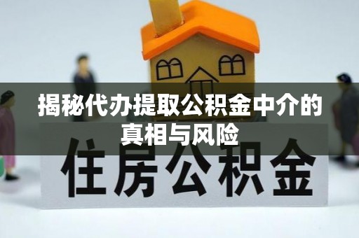 会同揭秘代办提取公积金中介的真相与风险