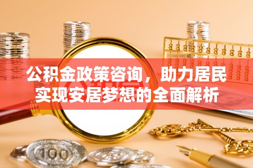 会同公积金政策咨询，助力居民实现安居梦想的全面解析