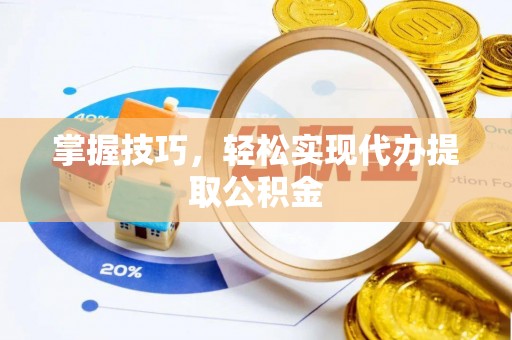 会同掌握技巧，轻松实现代办提取公积金