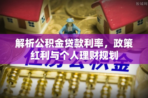 会同解析公积金贷款利率，政策红利与个人理财规划