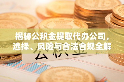 会同揭秘公积金提取代办公司，选择、风险与合法合规全解析