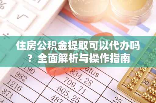 会同住房公积金提取可以代办吗？全面解析与操作指南