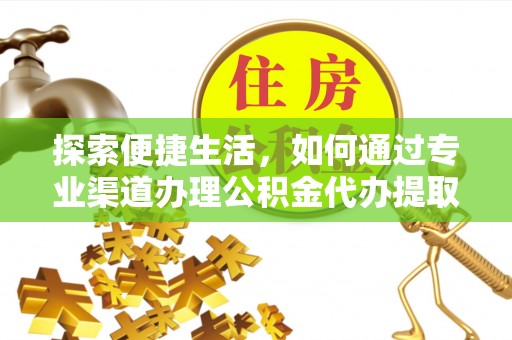 会同探索便捷生活，如何通过专业渠道办理公积金代办提取业务