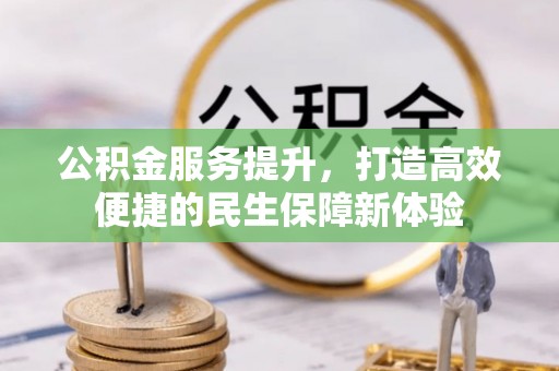 会同公积金服务提升，打造高效便捷的民生保障新体验