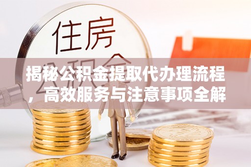 会同揭秘公积金提取代办理流程，高效服务与注意事项全解析