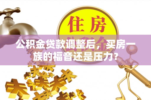 会同公积金贷款调整后，买房一族的福音还是压力？