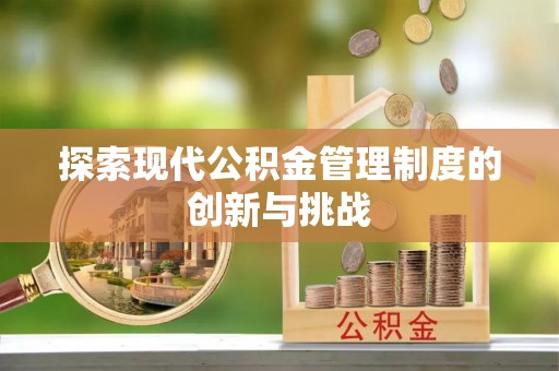 会同探索现代公积金管理制度的创新与挑战