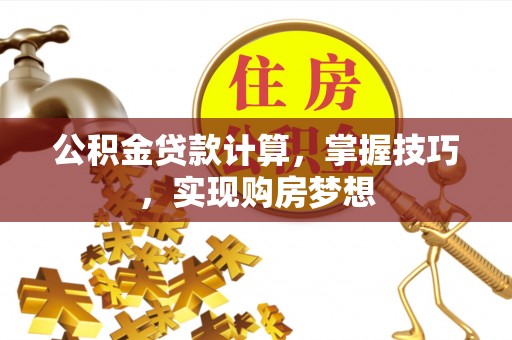会同公积金贷款计算，掌握技巧，实现购房梦想