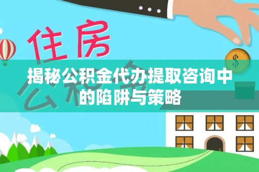 会同揭秘公积金代办提取咨询中的陷阱与策略