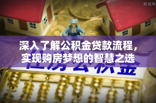 会同深入了解公积金贷款流程，实现购房梦想的智慧之选