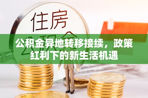 会同公积金异地转移接续，政策红利下的新生活机遇