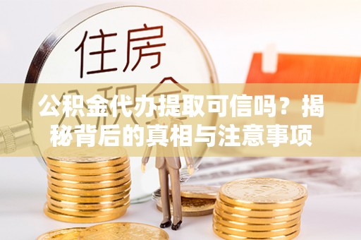 会同公积金代办提取可信吗？揭秘背后的真相与注意事项