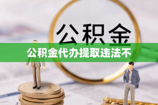 会同公积金代办提取违法不