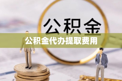 会同公积金代办提取费用
