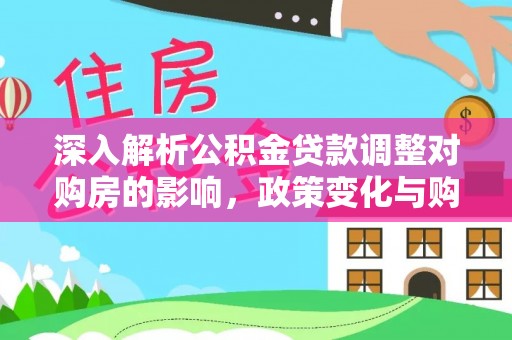 会同深入解析公积金贷款调整对购房的影响，政策变化与购房者选择