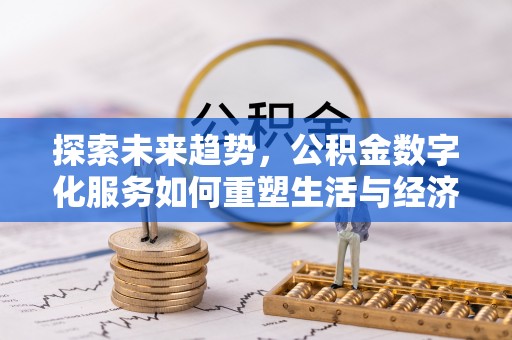 会同探索未来趋势，公积金数字化服务如何重塑生活与经济