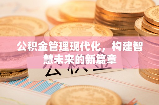 会同公积金管理现代化，构建智慧未来的新篇章