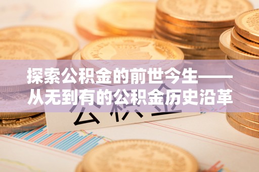 会同探索公积金的前世今生——从无到有的公积金历史沿革