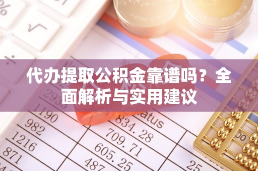 会同代办提取公积金靠谱吗？全面解析与实用建议