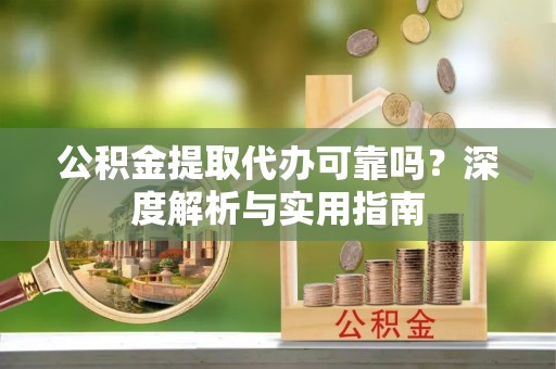 会同公积金提取代办可靠吗？深度解析与实用指南