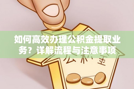 会同如何高效办理公积金提取业务？详解流程与注意事项