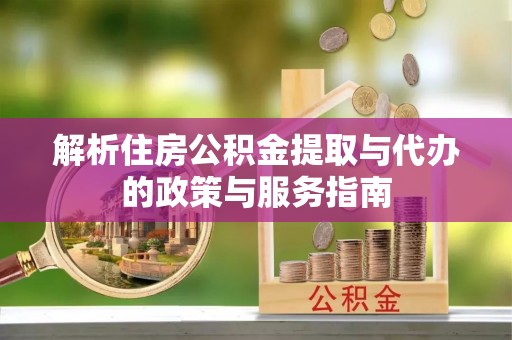 会同解析住房公积金提取与代办的政策与服务指南