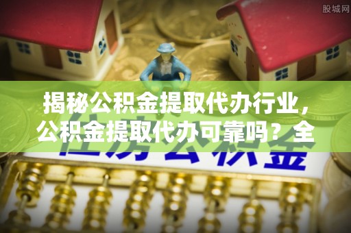 会同揭秘公积金提取代办行业，公积金提取代办可靠吗？全面解析与风险规避