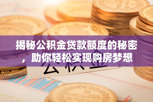会同揭秘公积金贷款额度的秘密，助你轻松实现购房梦想