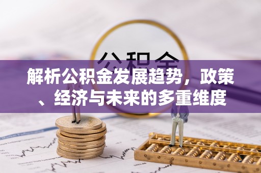 会同解析公积金发展趋势，政策、经济与未来的多重维度