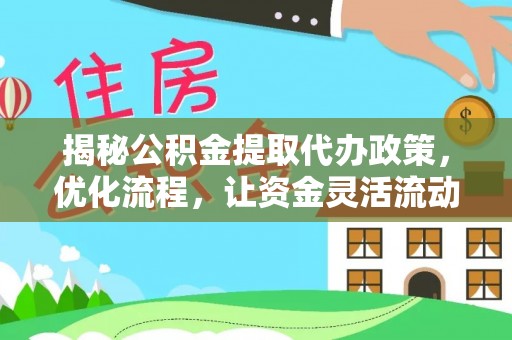 会同揭秘公积金提取代办政策，优化流程，让资金灵活流动
