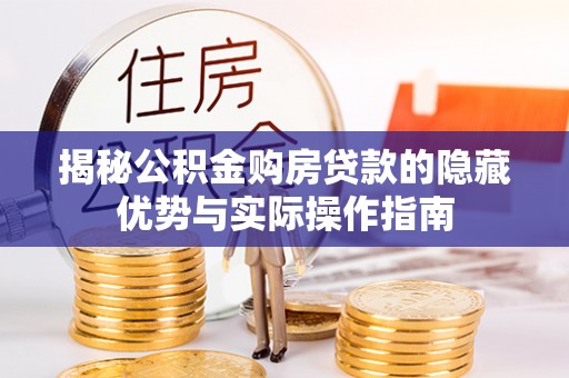 会同揭秘公积金购房贷款的隐藏优势与实际操作指南