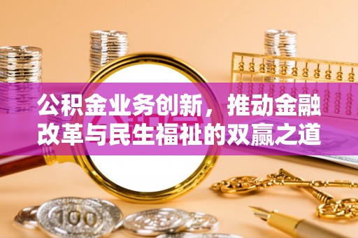 会同公积金业务创新，推动金融改革与民生福祉的双赢之道